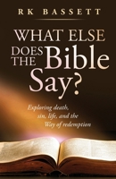 What Else Does the Bible Say?: Exploring Death, Sin, Life, and the Way of Redemption B0H52J9V4K Book Cover