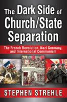 The Dark Side of Church/State Separation: The French Revolution, Nazi Germany, and International Communism 1138515671 Book Cover