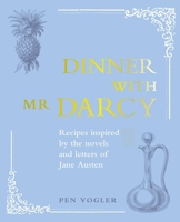 Dinner with Mr Darcy: Recipes Inspired By the Novels and Letters of Jane Austen 1782490566 Book Cover