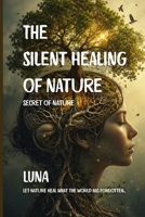 The Silent Healing of Nature: Secret of Nature: Let Nature Heal What the World has Forgotten B0HFFVWRV3 Book Cover