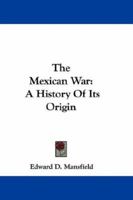 The Mexican War: A History of Its Origin, and a Detailed Account of the Victories Which Terminated in the Surrender of the Capital; With the Official ... of Peace, and Valuable Tables of The... 114474301X Book Cover