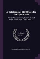 A Catalogue of 2030 Stars for the Epoch 1895: With an Appendix Giving the Derivation of Proper Motion for 971 Stars, Issue 14 1377575039 Book Cover