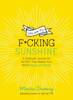 You Are My F*cking Sunshine: A Gratitude Journal for the Sh*t That Makes Your World Happy and Bright 1250270413 Book Cover