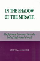In the Shadow of the Miracle: The Japanese Economy Since the End of High-Speed Growth (Studies of Modern Japan) 0739106902 Book Cover