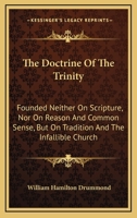 The Doctrine Of The Trinity: Founded Neither On Scripture, Nor On Reason And Common Sense, But On Tradition And The Infallible Church 1163085529 Book Cover