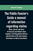 The Fiddle Fancier's Guide a manual of information regarding violins, violas, basses and bows of classical and modern times together with Biographical ... most famous performers on these instruments 9353600758 Book Cover