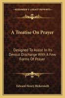 A Treatise on Prayer: Designed to Assist in Its Devout Discharge with a Few Forms of Prayer 1017010153 Book Cover