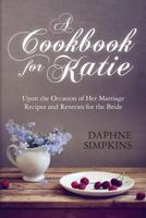 A Cookbook For Katie: Upon the Occasion of Her Marriage Recipes and Reveries for the Bride 0615925669 Book Cover