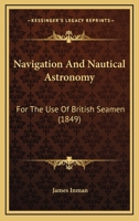 Navigation And Nautical Astronomy: For The Use Of British Seamen 1165484730 Book Cover