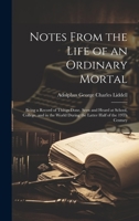 Notes From the Life of an Ordinary Mortal: Being a Record of Things Done, Seen and Heard at School, College, and in the World During the Latter Half of the 19Th Century 1021679720 Book Cover