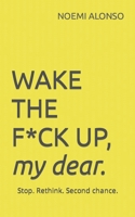 WAKE THE F*CK UP, my dear: Stop. Rethink. Second chance. B08B35XL6B Book Cover