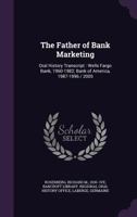 The Father of Bank Marketing: Oral History Transcript : Wells Fargo Bank, 1960-1982; Bank of America, 1987-1996 / 2005 137861626X Book Cover