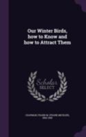 Our Winter Birds: How To Know And How To Attract Them... 1018179127 Book Cover