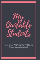 My Quotable Students A Teacher’s journal of memorable sayings from Students: Record and Collect Unforgettable Quotes, Funny & Hilarious Classroom Stories 1656784548 Book Cover