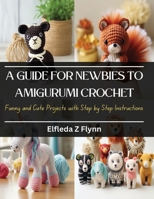 A Guide for Newbies to Amigurumi Crochet: Funny and Cute Projects with Step by Step Instructions B0CQKFDH7C Book Cover