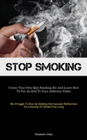 Stop Smoking: Create Your Own Quit Smoking Kit And Learn How To Put An End To Your Addiction Today (My Struggle To Give Up Smoking And Succeed: Reflections On A Decade Of Smoke Free Living) 1835730841 Book Cover