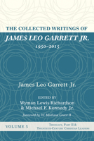 The Collected Writings of James Leo Garrett Jr., 1950-2015: Volume Five: Theology, Part II, and Twentieth-Century Christian Leaders 1532607415 Book Cover