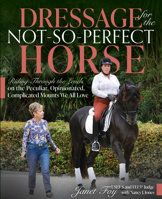 Dressage for the Not-So-Perfect Horse: Riding Through the Levels on the Peculiar, Opinionated, Complicated Mounts We All Love 1646011554 Book Cover