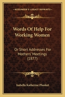 Words Of Help For Working Women: Or Short Addresses For Mothers' Meetings 1120342856 Book Cover