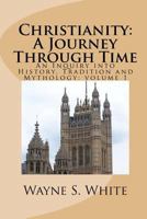 Christianity: A Journey Through Time: An Inquiry into History, Tradition and Mythology 151960503X Book Cover