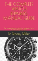 THE COMPLETE WATCH REPAIRERS MANUAL GUIDE: The comprehensive guide for beginners on to build and repair watch B099BXJW3S Book Cover