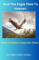 And The Eagle Flew To Heaven: When A Mother Loses Her Child B0BZ6GWG67 Book Cover