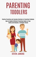 Parenting Toddlers: How to Handle Different Parenting Styles in Your Family and Become a Fantastic Parent (Positive Parenting and Everyday Solutions to Parenting Problems) 1990084230 Book Cover