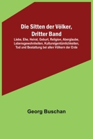 Die Sitten der Völker, Dritter Band; Liebe, Ehe, Heirat, Geburt, Religion, Aberglaube, Lebensgewohnheiten, Kultureigentümlichkeiten, Tod und Bestattung bei allen Völkern der Erde 9356578508 Book Cover