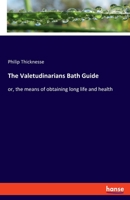 The Valetudinarians Bath Guide: or, the means of obtaining long life and health 334810646X Book Cover