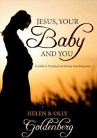 Jesus, Your Baby and You: A Guide to Trusting God During Your Pregnancy 0992818427 Book Cover