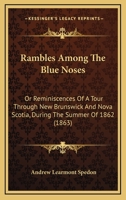 Rambles Among The Blue Noses: Or Reminiscences Of A Tour Through New Brunswick And Nova Scotia, During The Summer Of 1862 1275807615 Book Cover