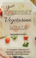 Your Everyday Vegetarian Meals: A Complete Collection of Amazing Vegetarian Recipes from Breakfast to Dinner 1802692843 Book Cover