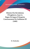 Histoire Des Revolutions D'Angleterre, Sous Le Regne De Jaques II Jusqu'au Couronnement De Guillaume III (1689) 1104265230 Book Cover