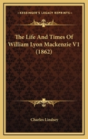 The Life And Times Of William Lyon Mackenzie V1 1165807491 Book Cover