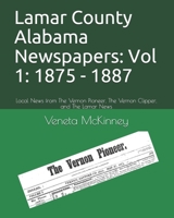 Lamar County Alabama Newspapers: Vol 1: 1875 - 1887: Local News from The Vernon Pioneer, The Vernon Clipper, and The Lamar News B08C97X2QG Book Cover