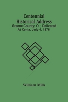 Centennial Historical Address : Greene County, O. ; Delivered At Xenia, July 4, 1876 9354500412 Book Cover