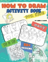 How To Draw, Activity Book for Kids: Easy, Step-by-Step, with 50+ Designs 109884257X Book Cover