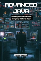 Advanced Java: From Beginner to Professional: Navigating the World of Java B0DSLR43MF Book Cover