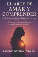 EL ARTE DE AMAR Y COMPRENDER: Comprender es amar sin condiciones. Amar es comprender sin juicios. (Spanish Edition) B0G5874XWL Book Cover