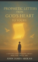 PROPHETIC LETTERS FROM GOD'S HEART TO YOURS: A Divine Conversation About Who You Truly Are B0GJ4GFCWN Book Cover