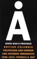 A White Man's Province: British Columbia Politicians and Chinese and Japanese Immigrants, 1858-1914 0774803738 Book Cover