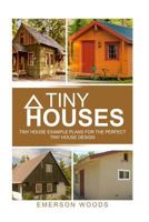 Tiny Houses: Tiny House Example Plans for the Perfect Tiny House Design 1534671560 Book Cover