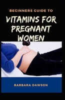 Beginners Guide To Vitamins for Pregnant Women: Perfect Manual To How Vitamins will help women before pregnancy, during pregnancy and after delivery! B08C9CYYX2 Book Cover