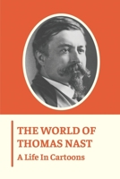 The World Of Thomas Nast: A Life In Cartoons: Thomas Nast Book B099TPX959 Book Cover