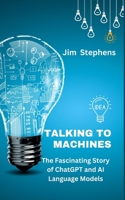 Talking to Machines: The Fascinating Story of ChatGPT and AI Language Models B0C1GSQBHM Book Cover