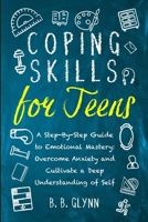 Coping Skills for Teens A Step-By-Step Guide to Emotional Mastery: Overcome Anxiety and Cultivate a Deep Understanding of Self B0CNF3DRFT Book Cover