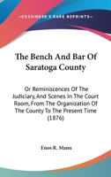 The Bench And Bar Of Saratoga County: Or Reminiscences Of The Judiciary, And Scenes In The Court Room, From The Organization Of The County To The Present Time 1240035969 Book Cover