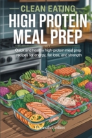 Clean Eating High Protein Meal Prep: Quick and Healthy High-Protein Meal Prep Recipes for Energy, Fat Loss, and Strength B0FN7CYQM2 Book Cover
