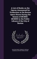 A List of Books on the Operas Announced for Production at the Boston Opera House During the Season of MCMXI-MCMXII in the Public Library of the City of Boston 1355572037 Book Cover