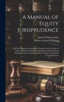 A Manual of Equity Jurisprudence: For Practitioners and Students: Founded on the Works of Story and Other Writers, Comprising the Fundamental ... Equity Usually Occurring in General Practice 1019648325 Book Cover
